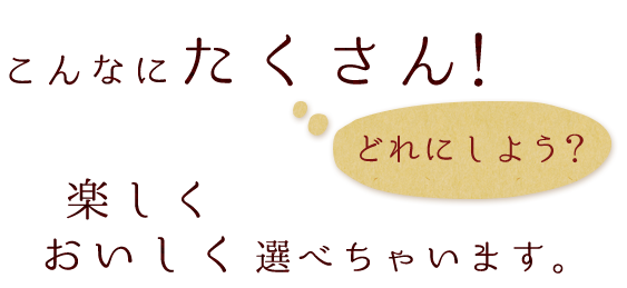 ＼こんなにたくさん！どれにしよう？／