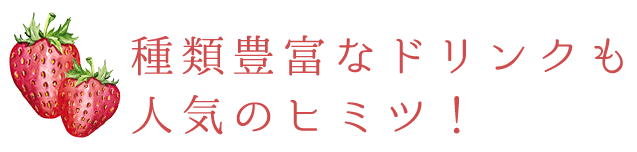 豊富なドリンクも人気のヒミツ！