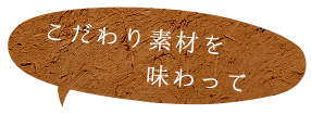 こだわり素材を味わって